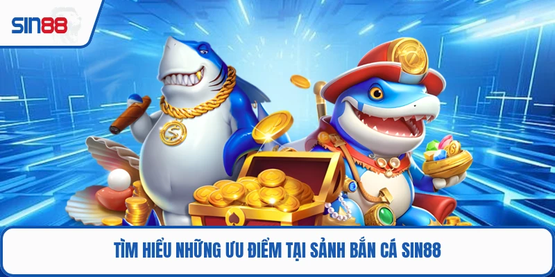 Tìm hiểu những ưu điểm tại sảnh bắn cá SIN88